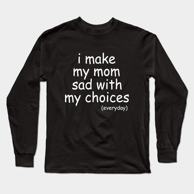 i make my mom sad with my choices everyday Long Sleeve T-Shirt by IRIS